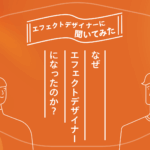 エフェクトデザイナーに聞いてみた「なぜエフェクトデザイナーになったのか？」
